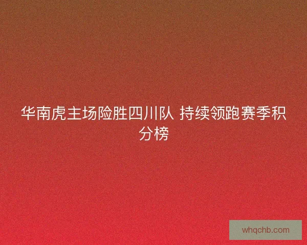 华南虎主场险胜四川队 持续领跑赛季积分榜