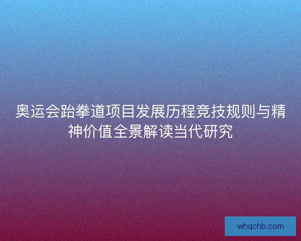 奥运会跆拳道项目发展历程竞技规则与精神价值全景解读当代研究