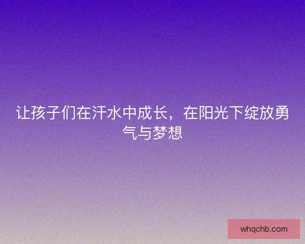 让孩子们在汗水中成长，在阳光下绽放勇气与梦想